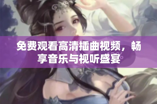 免费观看高清插曲视频，畅享音乐与视听盛宴