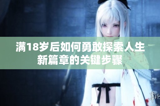 满18岁后如何勇敢探索人生新篇章的关键步骤