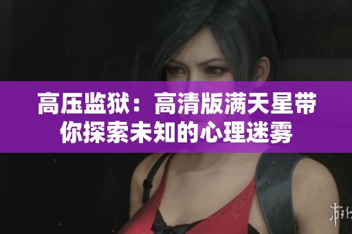 高压监狱：高清版满天星带你探索未知的心理迷雾