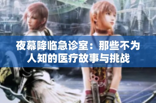 夜幕降临急诊室：那些不为人知的医疗故事与挑战