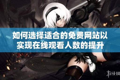如何选择适合的免费网站以实现在线观看人数的提升
