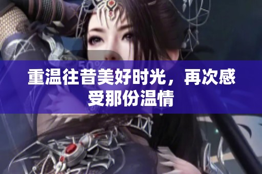 重温往昔美好时光，再次感受那份温情