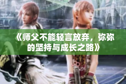 《师父不能轻言放弃，弥弥的坚持与成长之路》