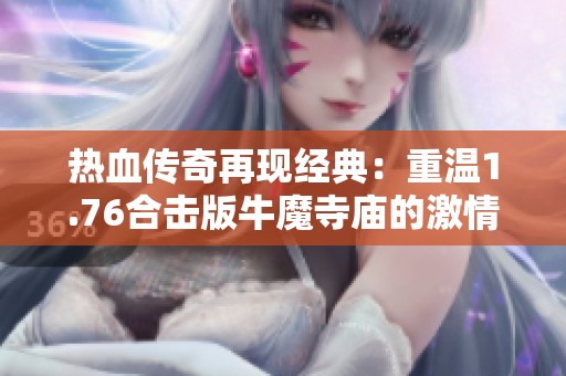 热血传奇再现经典：重温1.76合击版牛魔寺庙的激情挑战