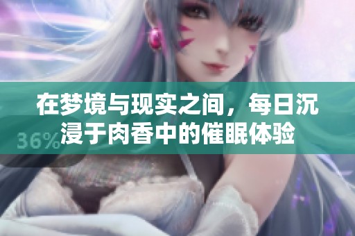 在梦境与现实之间，每日沉浸于肉香中的催眠体验
