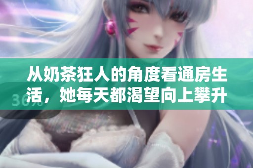 从奶茶狂人的角度看通房生活，她每天都渴望向上攀升