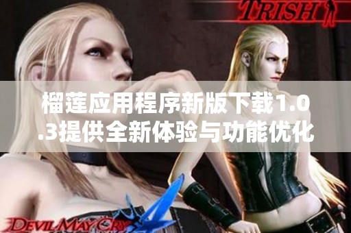 榴莲应用程序新版下载1.0.3提供全新体验与功能优化