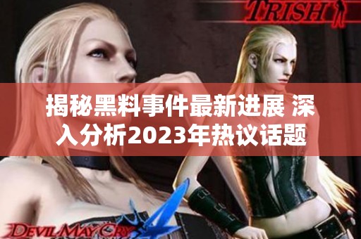 揭秘黑料事件最新进展 深入分析2023年热议话题