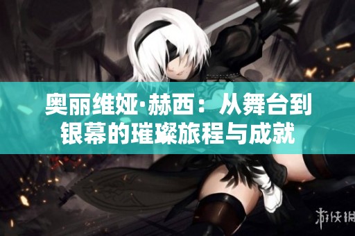 奥丽维娅·赫西：从舞台到银幕的璀璨旅程与成就