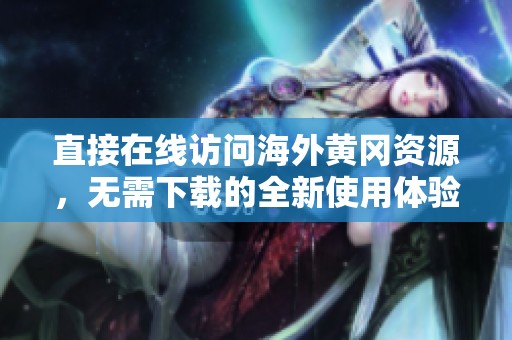 直接在线访问海外黄冈资源，无需下载的全新使用体验