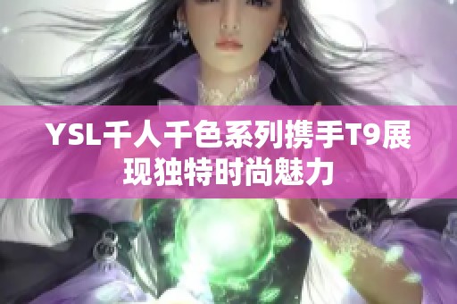 YSL千人千色系列携手T9展现独特时尚魅力