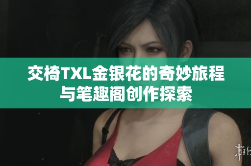 交椅TXL金银花的奇妙旅程与笔趣阁创作探索