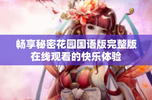 畅享秘密花园国语版完整版在线观看的快乐体验