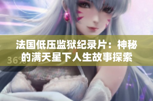 法国低压监狱纪录片：神秘的满天星下人生故事探索