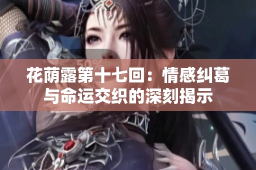 花荫露第十七回：情感纠葛与命运交织的深刻揭示