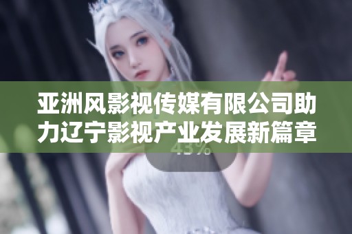 亚洲风影视传媒有限公司助力辽宁影视产业发展新篇章