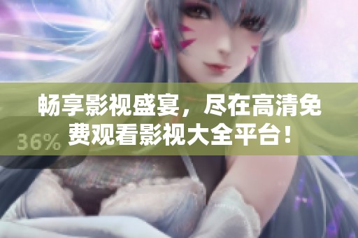 畅享影视盛宴，尽在高清免费观看影视大全平台！