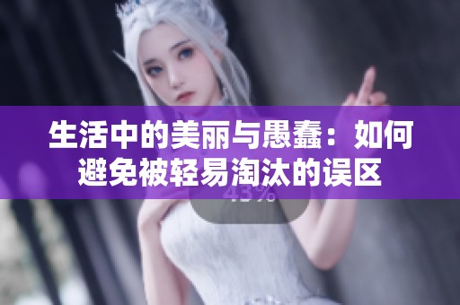 生活中的美丽与愚蠢：如何避免被轻易淘汰的误区