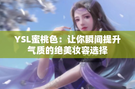 YSL蜜桃色：让你瞬间提升气质的绝美妆容选择