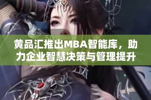 黄品汇推出MBA智能库，助力企业智慧决策与管理提升
