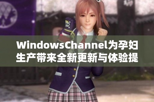 WindowsChannel为孕妇生产带来全新更新与体验提升
