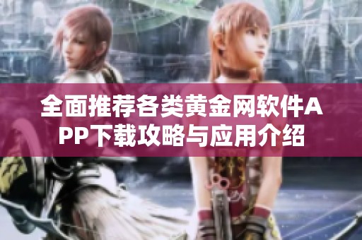全面推荐各类黄金网软件APP下载攻略与应用介绍
