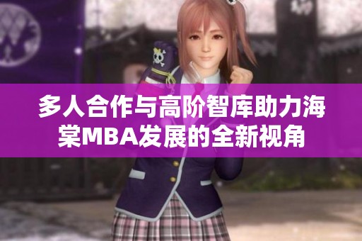 多人合作与高阶智库助力海棠MBA发展的全新视角