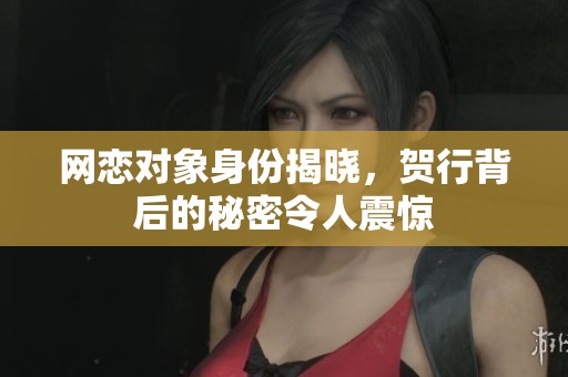 网恋对象身份揭晓，贺行背后的秘密令人震惊
