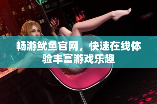 畅游鱿鱼官网，快速在线体验丰富游戏乐趣