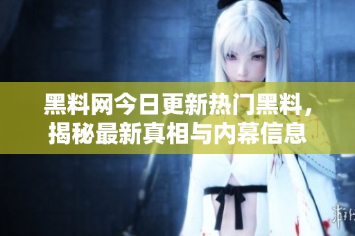 黑料网今日更新热门黑料，揭秘最新真相与内幕信息