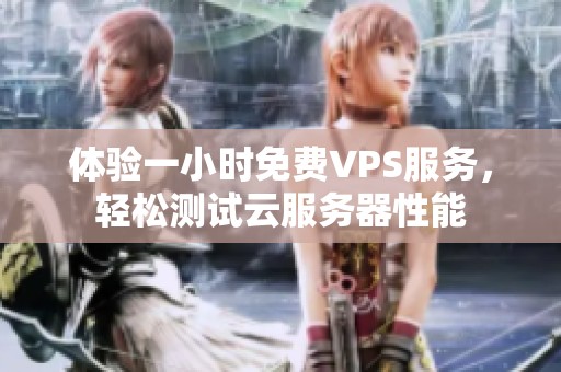 体验一小时免费VPS服务，轻松测试云服务器性能