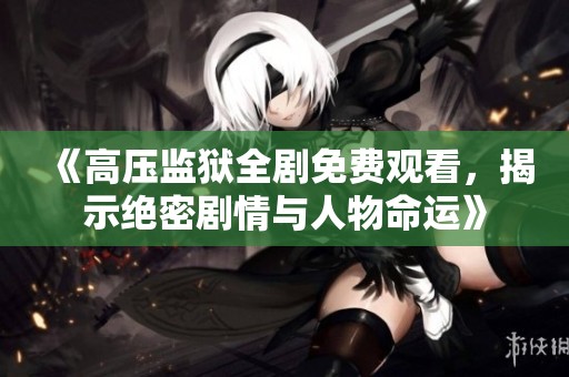 《高压监狱全剧免费观看，揭示绝密剧情与人物命运》