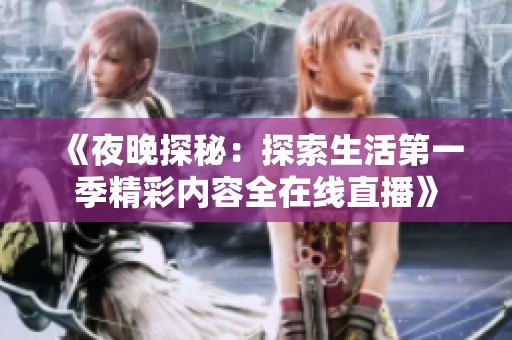 《夜晚探秘：探索生活第一季精彩内容全在线直播》