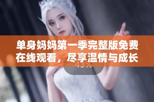 单身妈妈第一季完整版免费在线观看，尽享温情与成长故事
