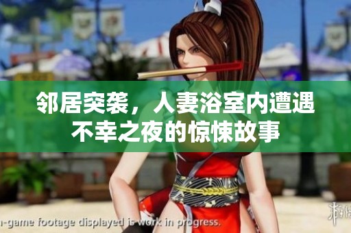 邻居突袭，人妻浴室内遭遇不幸之夜的惊悚故事