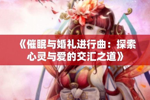 《催眠与婚礼进行曲：探索心灵与爱的交汇之道》