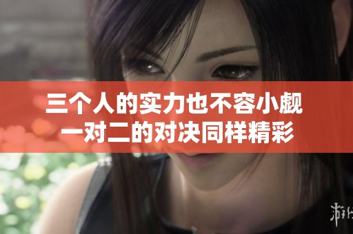 三个人的实力也不容小觑 一对二的对决同样精彩