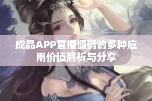 成品APP直播源码的多种应用价值解析与分享