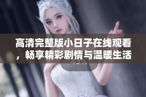 高清完整版小日子在线观看，畅享精彩剧情与温暖生活