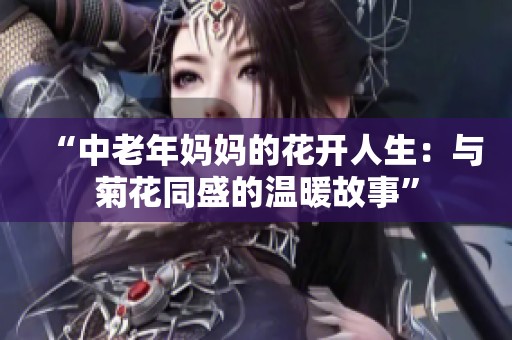 “中老年妈妈的花开人生：与菊花同盛的温暖故事”