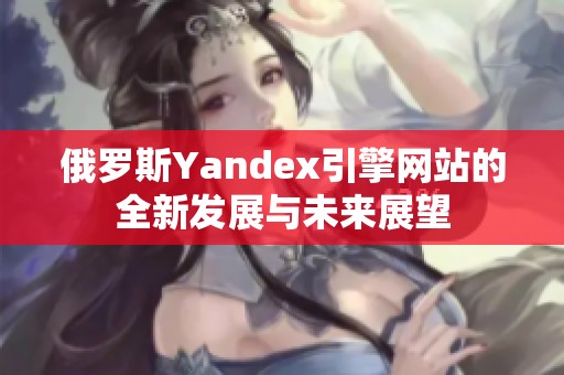 俄罗斯Yandex引擎网站的全新发展与未来展望