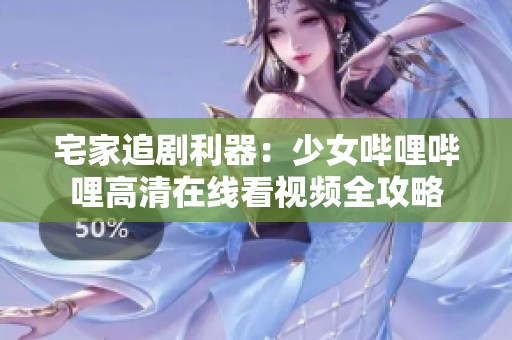 宅家追剧利器：少女哔哩哔哩高清在线看视频全攻略