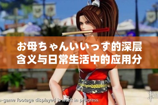 お母ちゃんいいっす的深层含义与日常生活中的应用分析