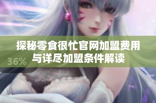 探秘零食很忙官网加盟费用与详尽加盟条件解读