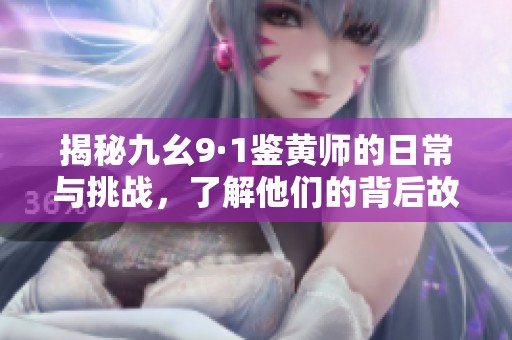 揭秘九幺9·1鉴黄师的日常与挑战，了解他们的背后故事