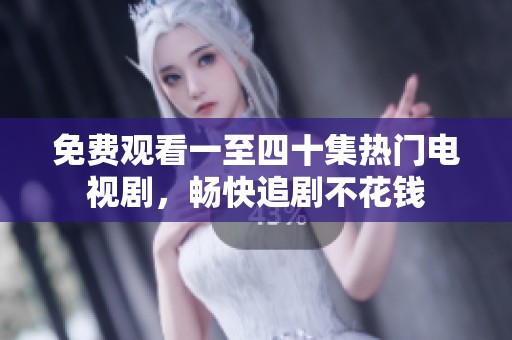 免费观看一至四十集热门电视剧，畅快追剧不花钱