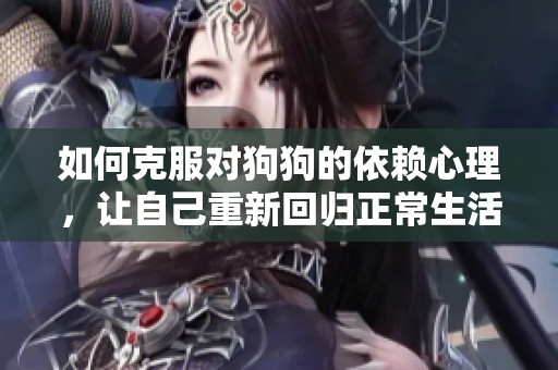 如何克服对狗狗的依赖心理，让自己重新回归正常生活