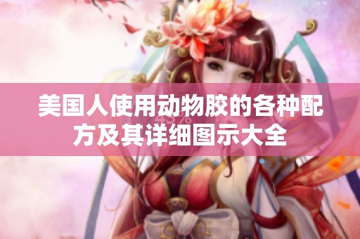 美国人使用动物胶的各种配方及其详细图示大全