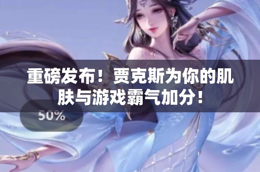 重磅发布！贾克斯为你的肌肤与游戏霸气加分！