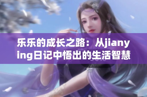 乐乐的成长之路：从jianying日记中悟出的生活智慧